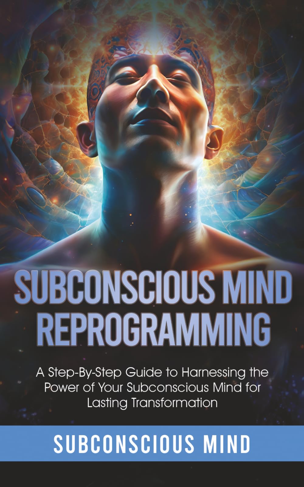 Subconscious Mind Reprogramming:: A Step-by-Step Guide to Harnessing the Power of Your Subconscious Mind for Lasting Transformation