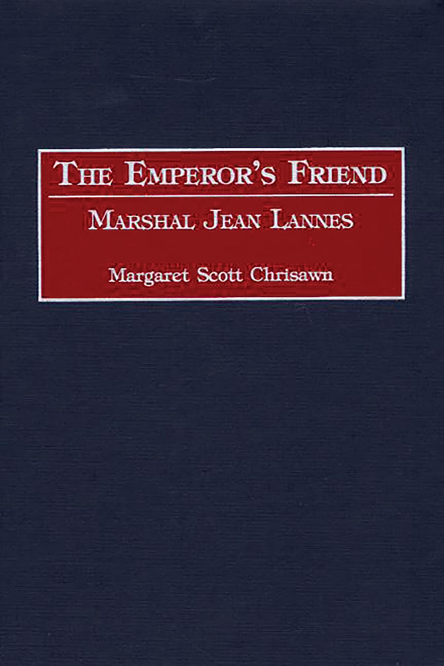 The Emperor's Friend: Marshal Jean Lannes: 191 (Contributions in Military Studies)