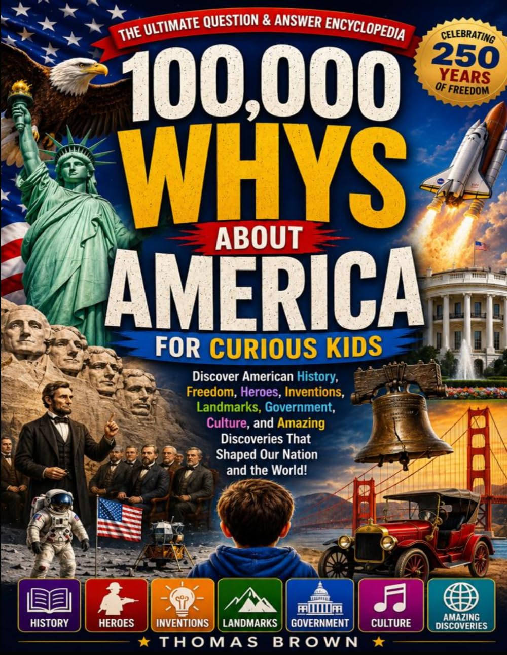 100,000 Whys About America for Curious Kids: The Ultimate Question and Answer Encyclopedia Celebrating 250 Years of American History, Freedom, Heroes, ... Government, Culture, and Amazing Discoveries
