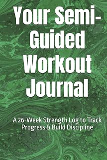 Your Semi-Guided Workout Journal: A 26-Week Strength Log to Track Progress & Build Discipline