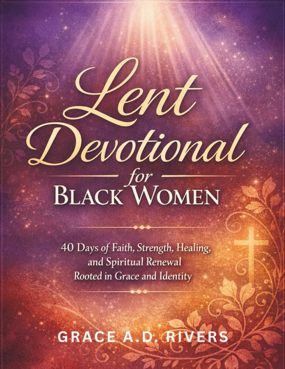 LENT DEVOTIONAL FOR BLACK WOMEN: 40 Days of Faith, Strength, Healing, and Spiritual Renewal Rooted in Grace and Identity