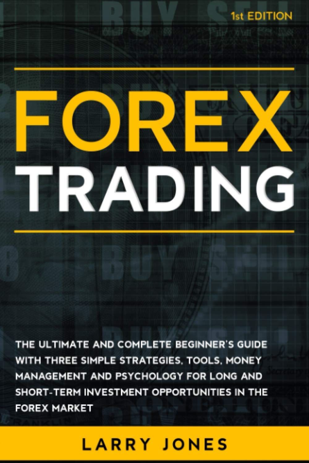 Forex Trading: The Ultimate and Complete Beginner’s Guide with Three Simple Strategies, Tools, Money Management and Psychology for Long and Short-Term Investment Opportunities in the Forex Market