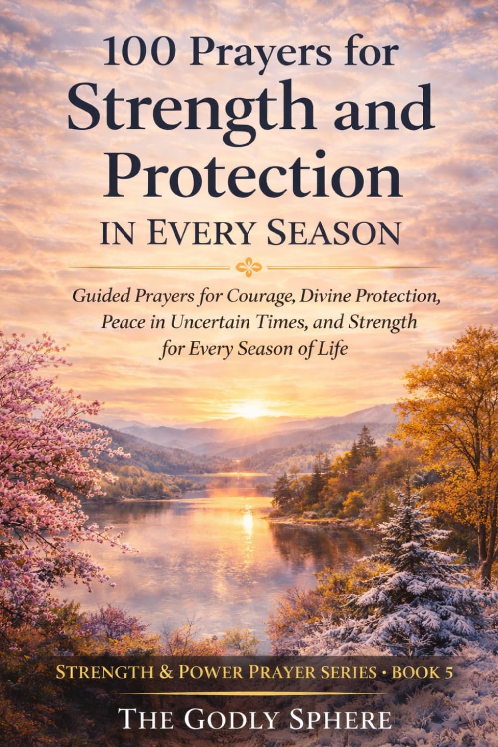 100 Prayers for Strength and Protection in Every Season: Faith-Filled Prayers for Inner Strength, Bold Courage, Spiritual Endurance, and Victory Through God (Strength & Power Prayer Series)