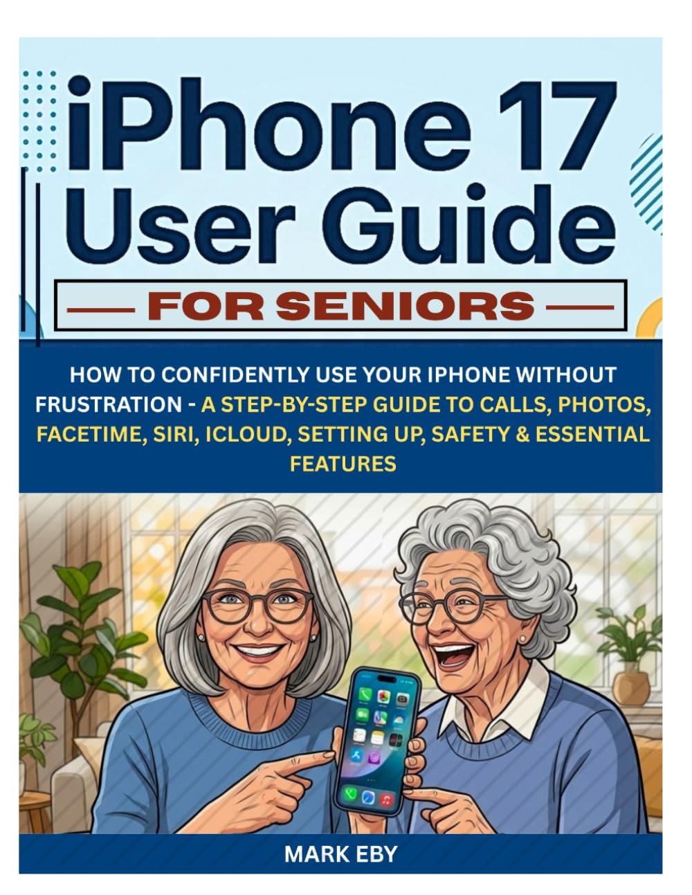 iPhone 17 User Guide for Seniors: How to Confidently Use Your iPhone Without Frustration - A Step-by-Step Guide to Calls, Photos, FaceTime, Siri, iCloud, Setting Up, Safety & Essential Features