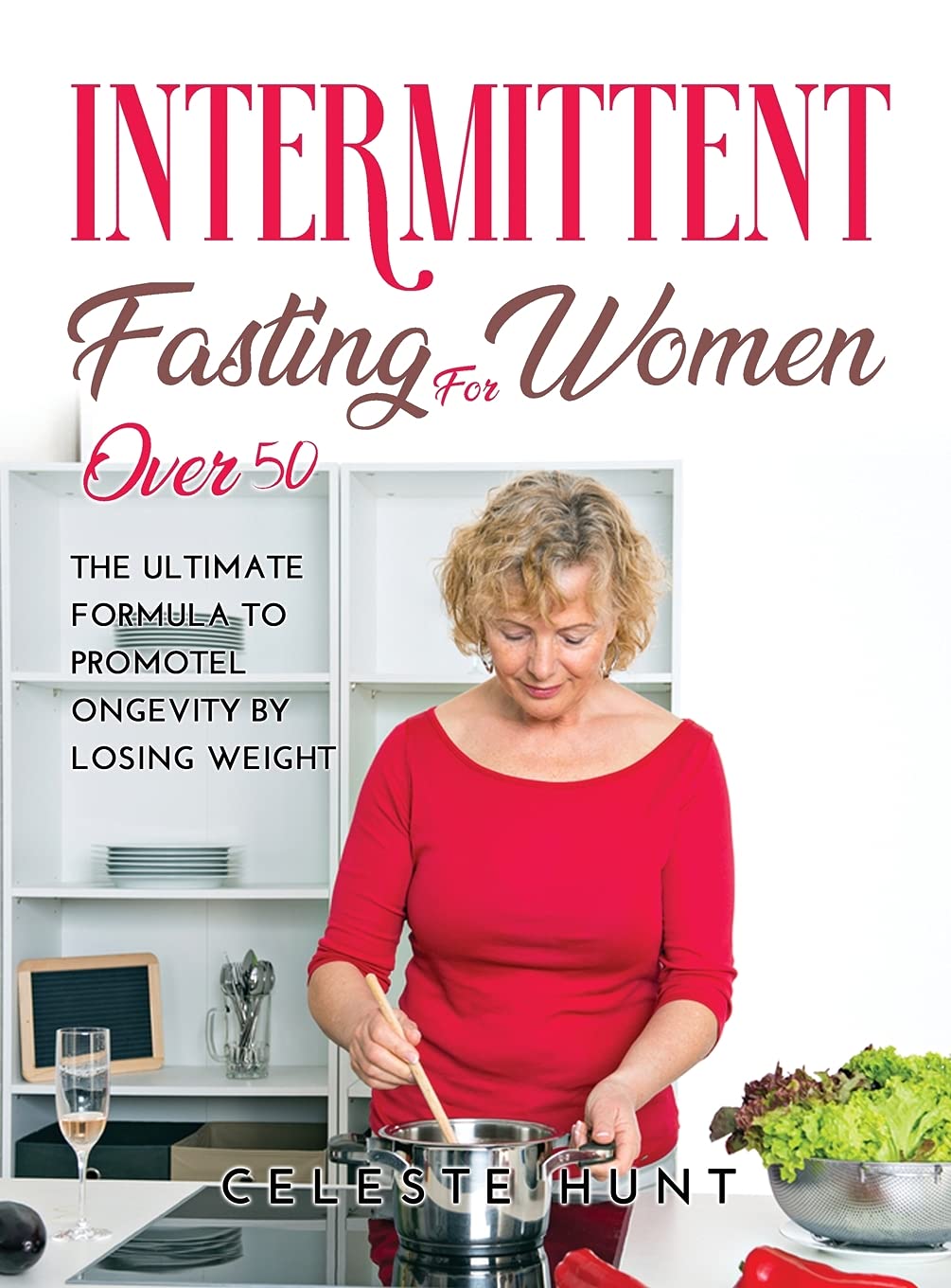 Intermittent Fasting for Women Over 50: The Ultimate Formula to Promote Longevity by Losing Weight