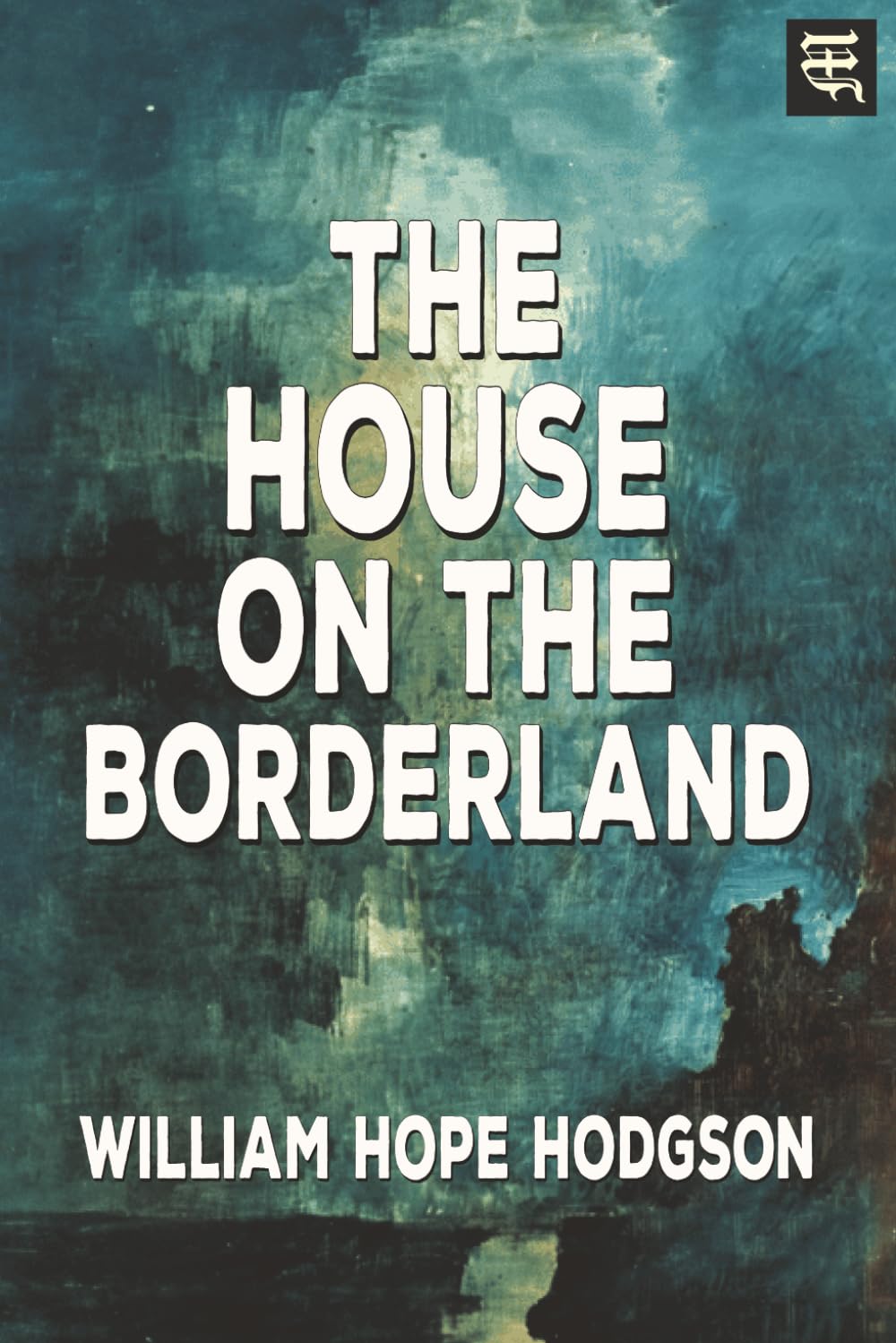 The House on the Borderland: The 1908 Tale of Cosmic Horror, Supernatural Terror, and Unknown Realms (with Commentary)