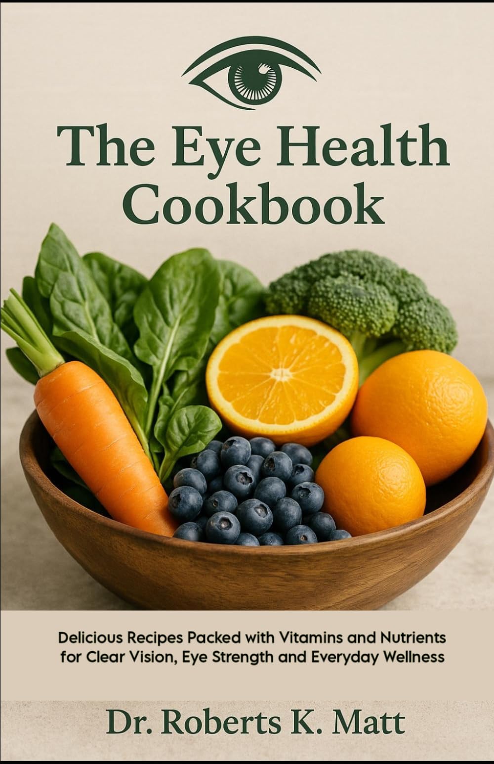The Eye Health Cookbook: Delicious Recipes Packed with Vitamins and Nutrients for Clear Vision, Eye Strength and Everyday Wellness