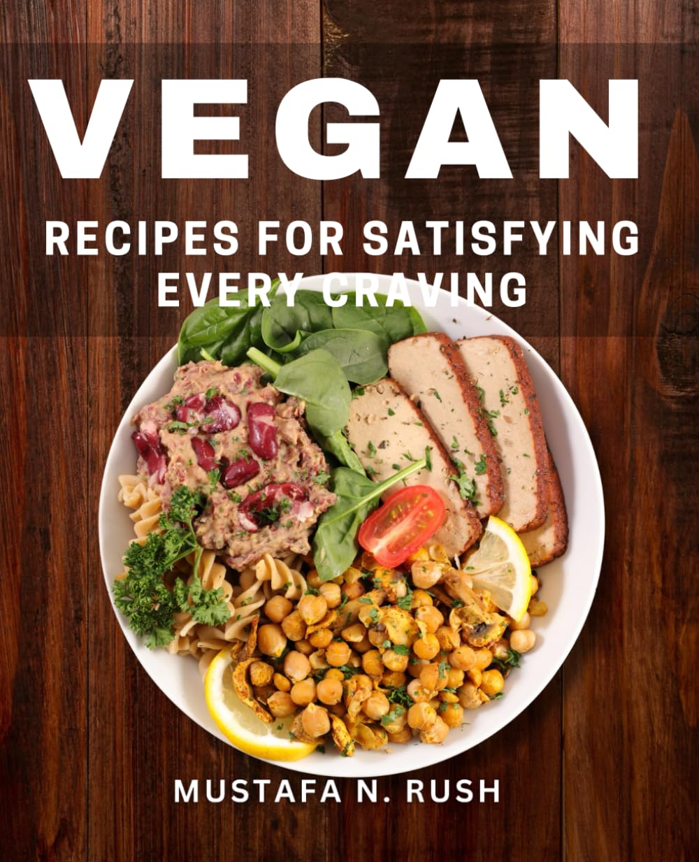 Vegan Recipes for Satisfying Every Craving: Delicious Plant-Based Dishes to Fulfill Your Every Appetite