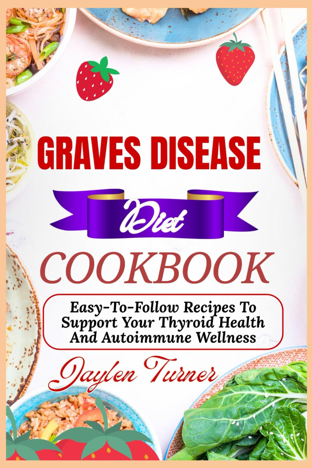 GRAVES DISEASE DIET COOKBOOK: Easy-To-Follow Recipes To Support Your Thyroid Health And Autoimmune Wellness