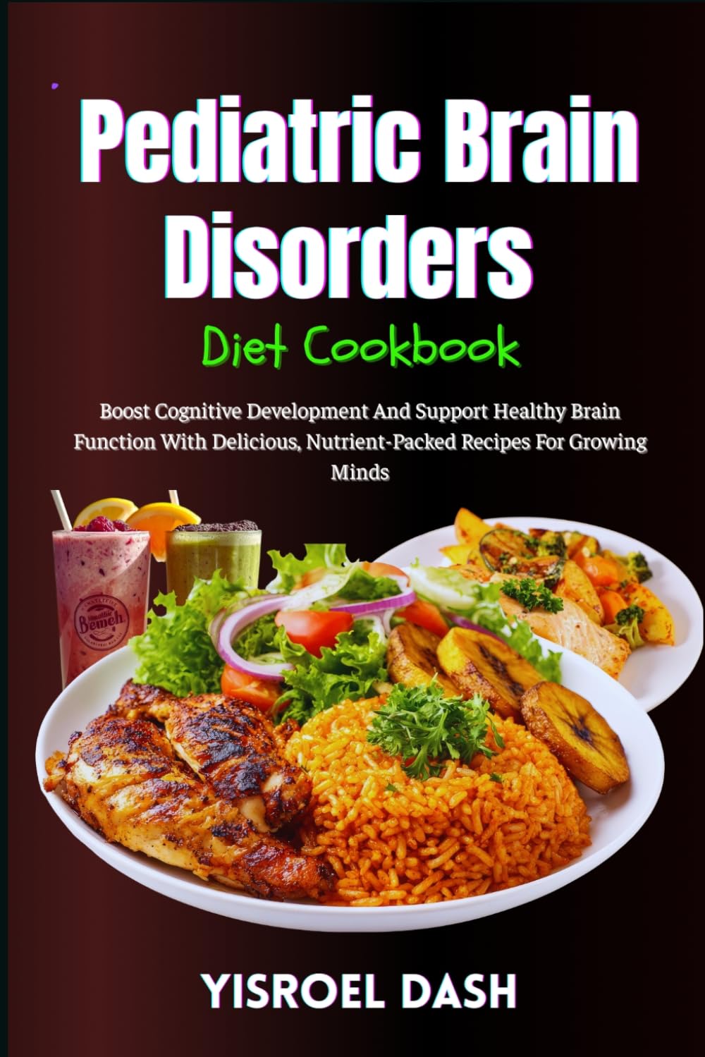 Pediatric Brain Disorders Diet Cookbook: Boost Cognitive Development And Support Healthy Brain Function With Delicious, Nutrient-Packed Recipes For Growing Minds