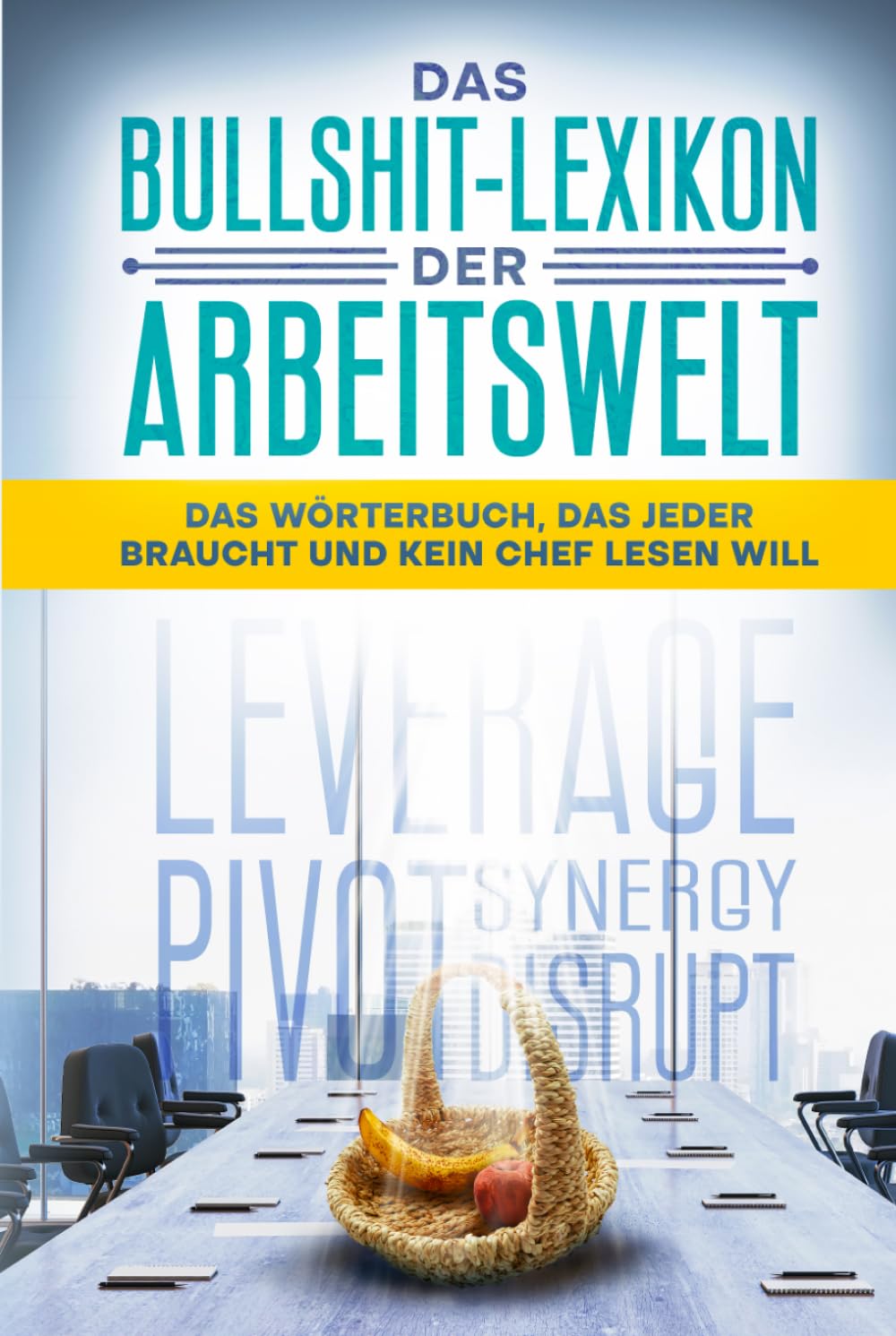 Das Irrsinns-Lexikon der Arbeitswelt: Das Wörterbuch, das jeder braucht und kein Chef lesen will