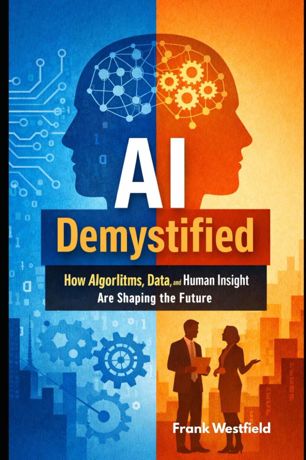 AI Demystified: How Algorithms, Data, and Human Insight Are Shaping the Future