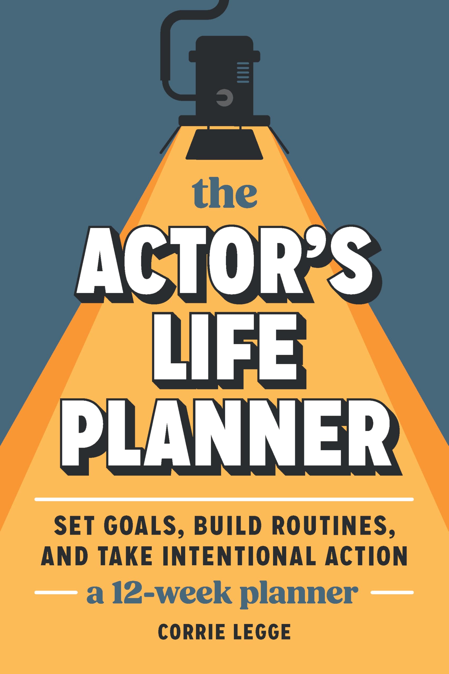 The Actor's Life Planner: Set Goals Build Routines and Take Intentional Action - A 12-Week Planner