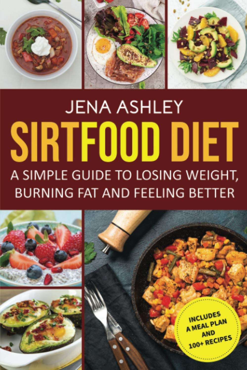 Sirtfood Diet: A Simple Guide to Losing Weight, Burning Fat and Feeling Better, Includes a Meal Plan and 100+ Recipes
