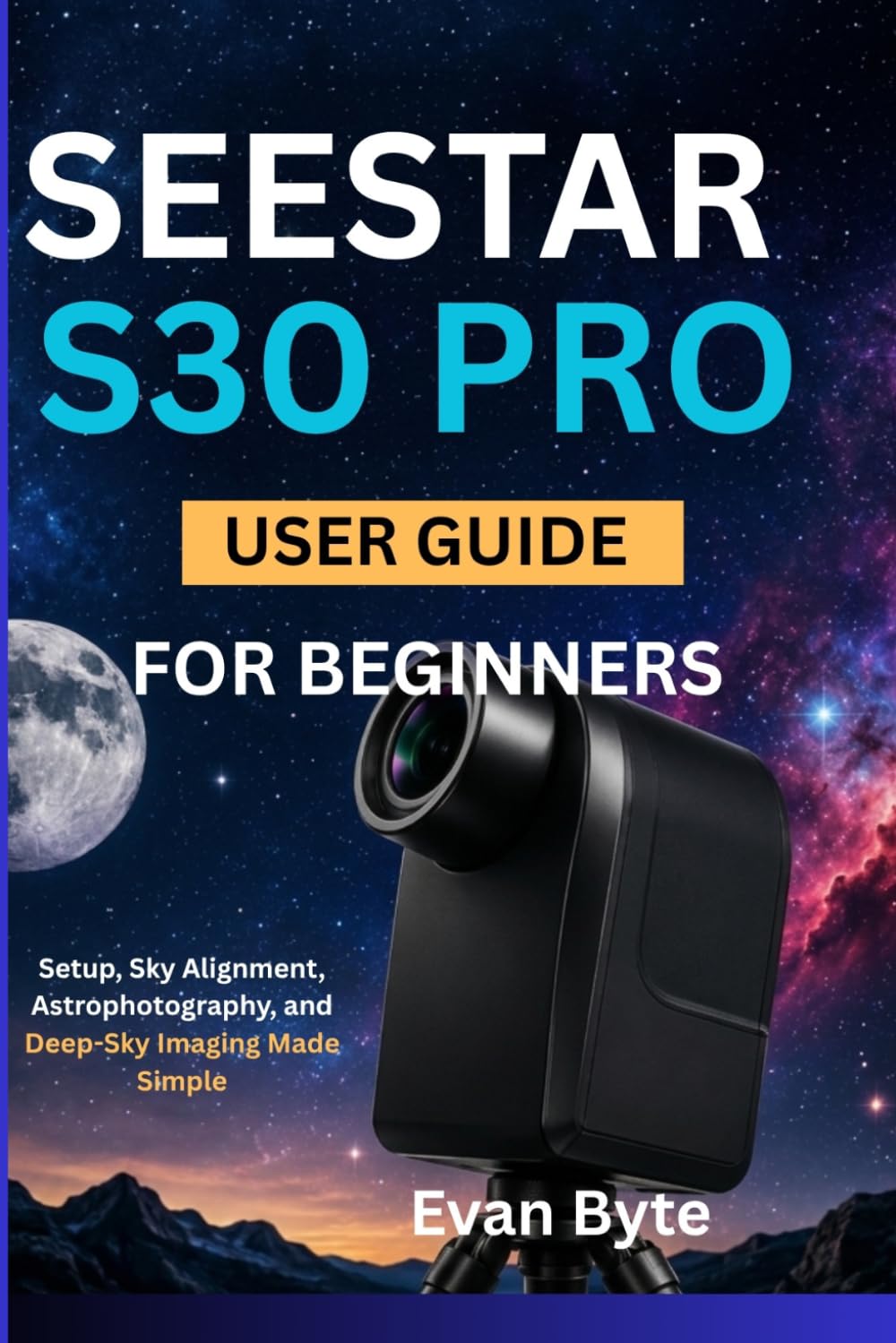 Seestar S30 Pro User Guide for Beginners: Setup, Sky Alignment, Astrophotography, and Deep-Sky Imaging Made Simple