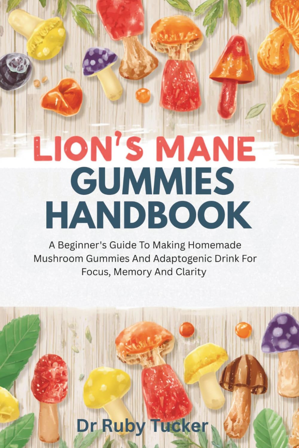 LION'S MANE GUMMIES HANDBOOK: A Beginner's Guide To Making Homemade Mushroom Gummies And Adaptogenic Drink For Focus, Memory And Clarity (Homemade Adaptogen series)