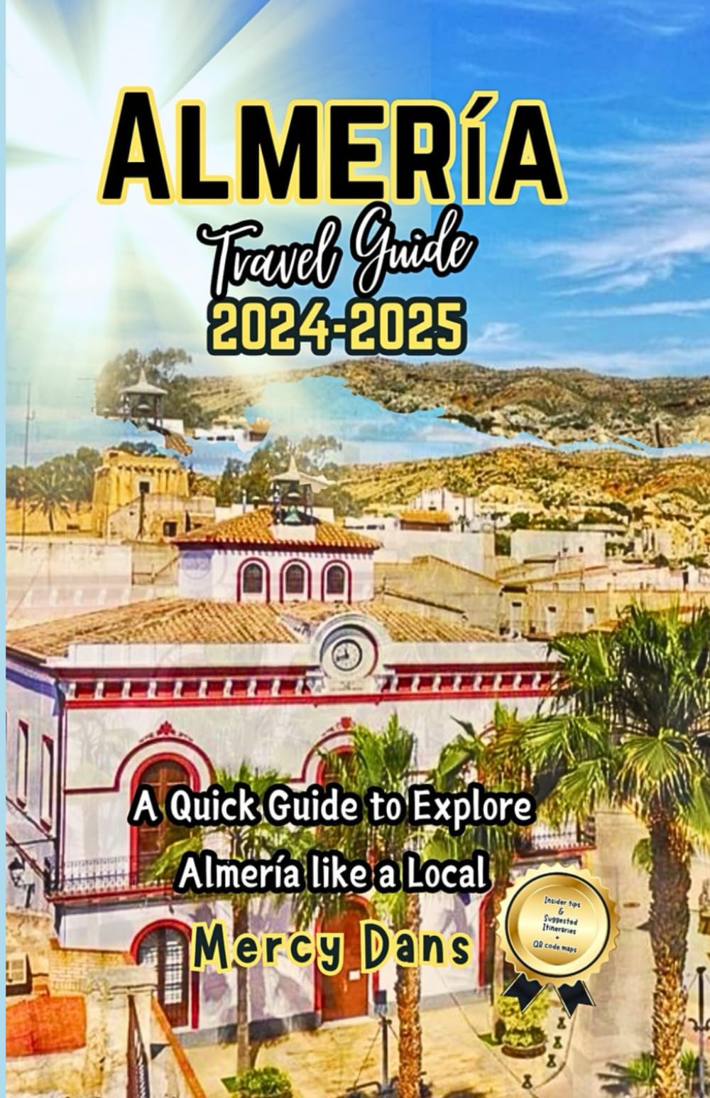 Almería Travel Guide 2024-2025: A Journey to discover the Beaches, Culinary Delights and Hidden Gems in Spain’s Desert Paradise while unveiling Top Attractions and Adventures, for Family or Solo