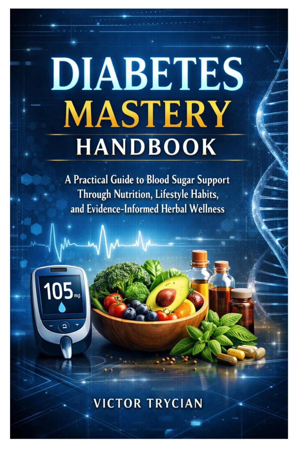 Diabetes Mastery Handbook: A Practical Guide to Blood Sugar Support Through Nutrition, Lifestyle Habits, and Evidence-Informed Herbal Wellness
