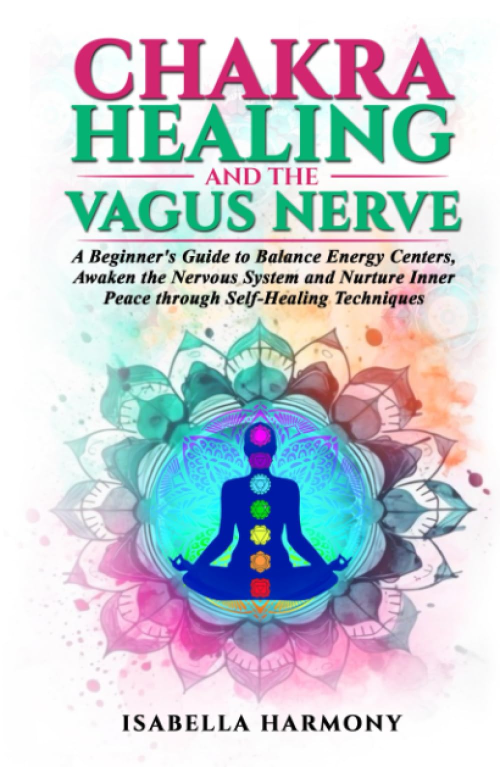 Chakra Healing and the Vagus Nerve A Beginner's Guide to Balance Energy Centers, Awaken the Nervous System and Nurture Inner Peace through Self-Healing Techniques