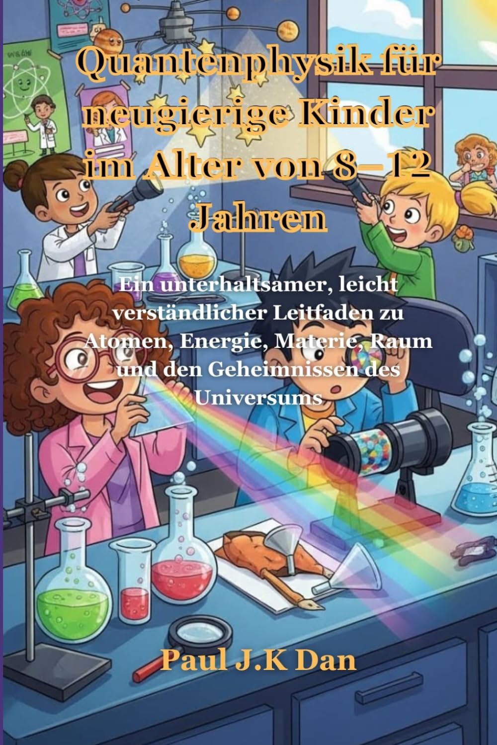 Quantenphysik für neugierige Kinder im Alter von 8–12 Jahren: Ein unterhaltsamer, leicht verständlicher Leitfaden zu Atomen, Energie, Materie, Raum und den Geheimnissen des Universums