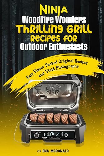 Ninja Woodfire Wonders Thrilling Grill Recipes for Outdoor Enthusiasts: Easy Flavor Packed Original Recipes and Vivid Photography