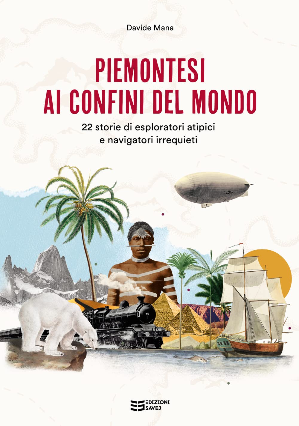 Piemontesi Ai Confini Del Mondo. 22 Storie Di Esploratori Atipici E Navigatori Irrequieti - 4