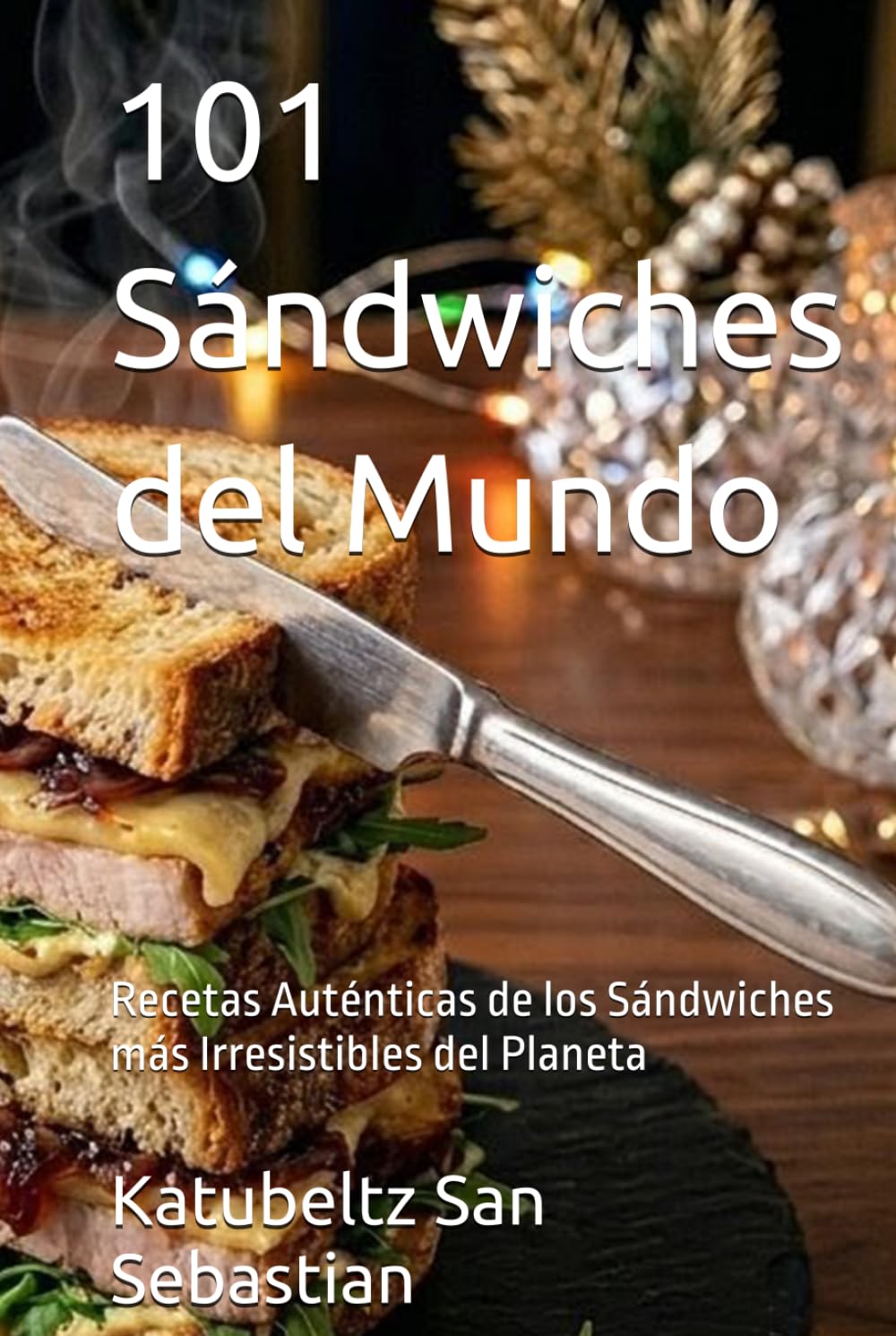 101 Sándwiches del Mundo: Recetas Auténticas de los Sándwiches más Irresistibles del Planeta (Gastronomía con Historia)