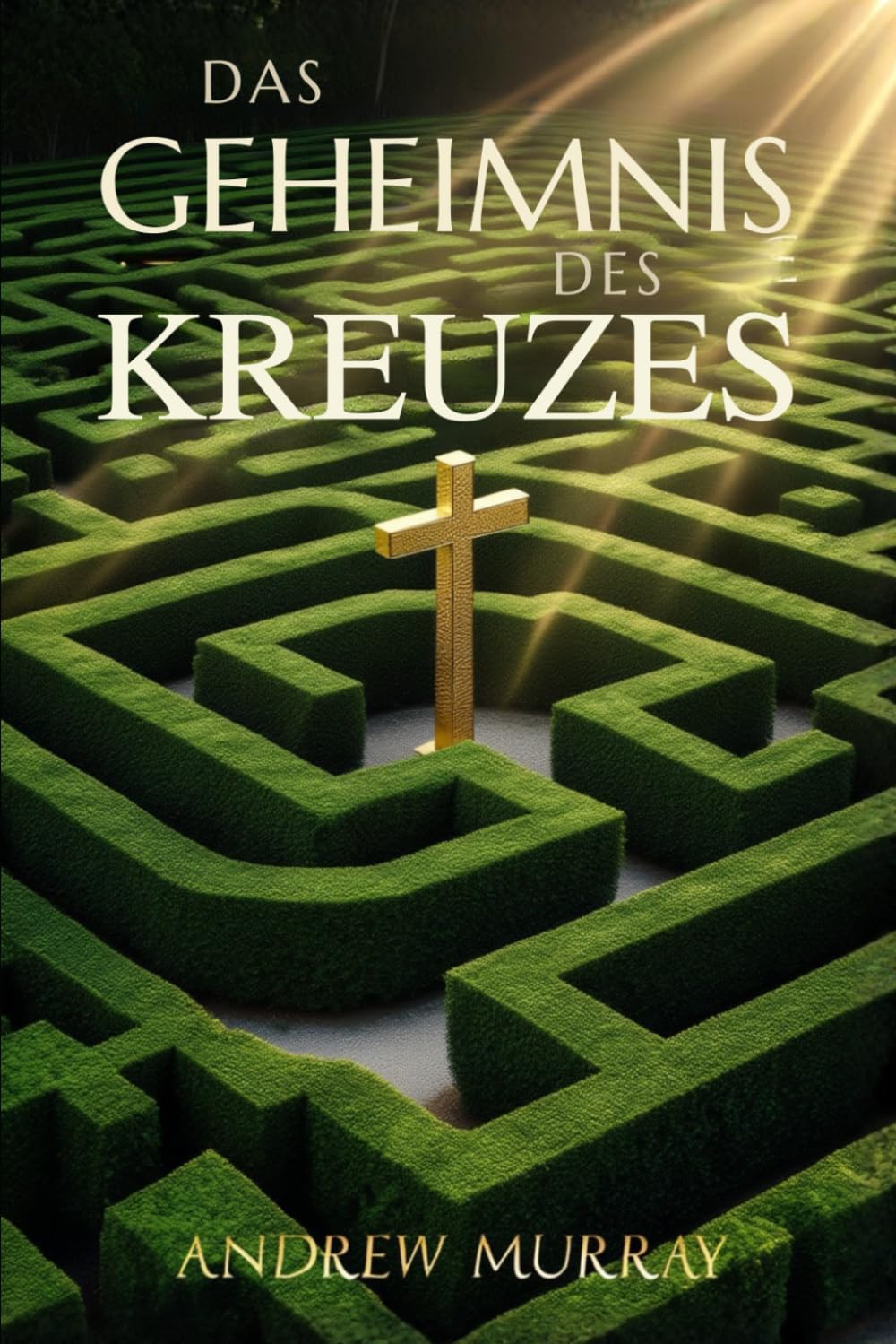 Das Geheimnis des Kreuzes - Der christliche Klassiker von Andrew Murray auf Deutsch (Andrew Murrays Glaubensleben)
