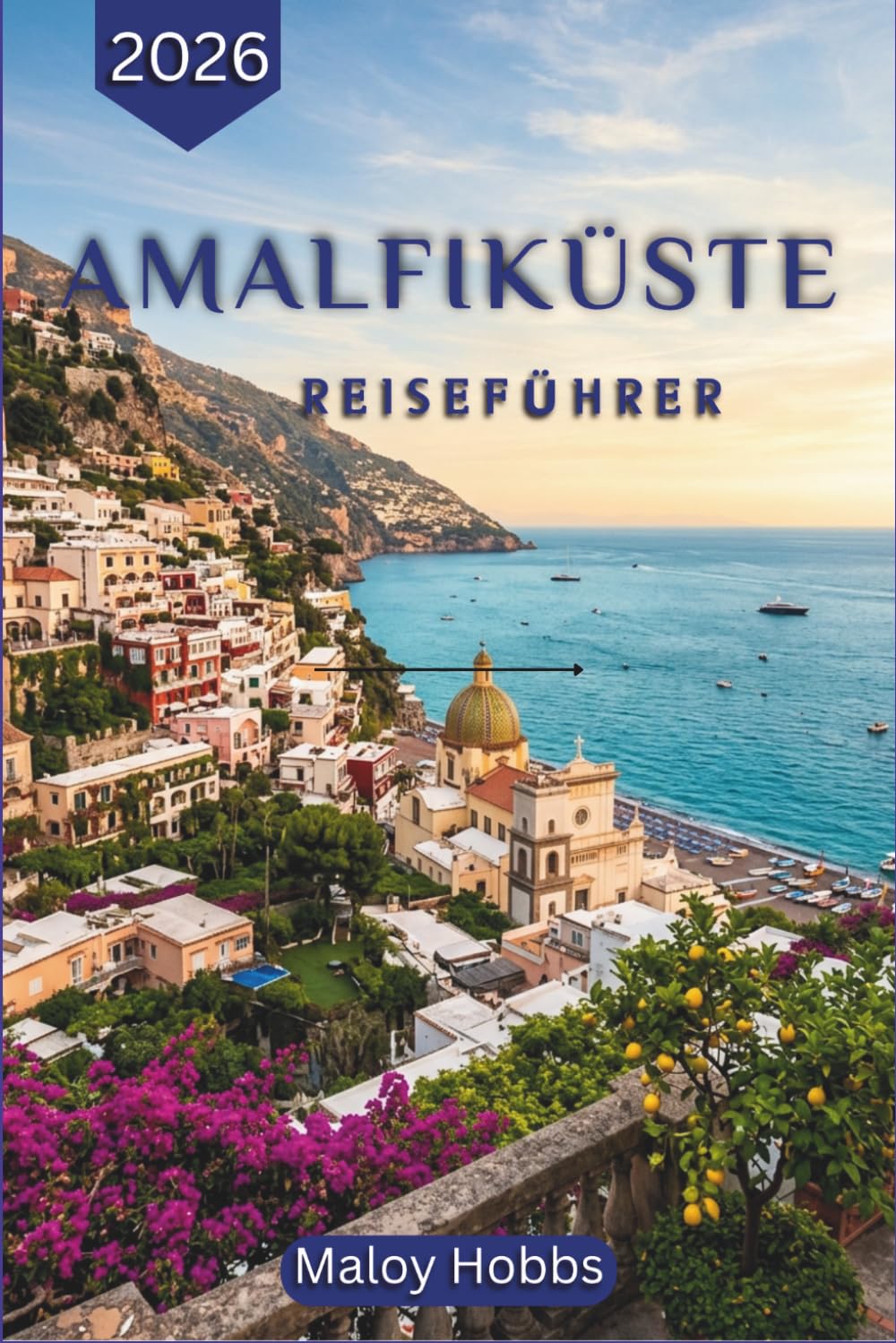 Amalfiküste Reiseführer 2026: Italiens legendäre Küste – entmystifiziert: Wo man übernachten, was man essen, wie man sich fortbewegen und wann man die einzelnen Dörfer besuchen sollte.