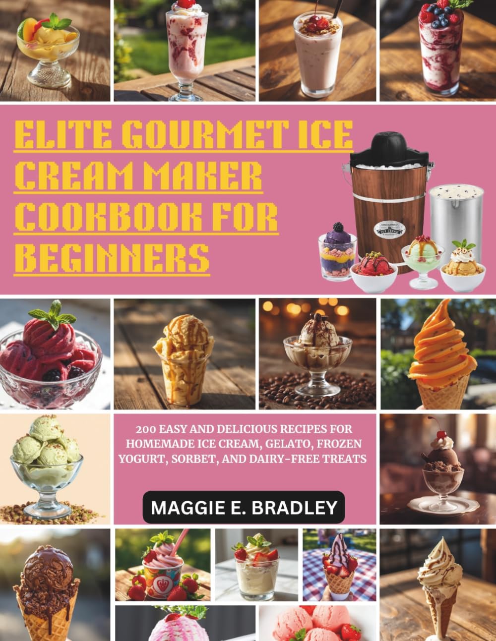 ELITE GOURMET ICE CREAM MAKER COOKBOOK FOR BEGINNERS: 200 Easy and Delicious Recipes for Homemade Ice Cream, Gelato, Frozen Yogurt, Sorbet, and Dairy-Free Treats