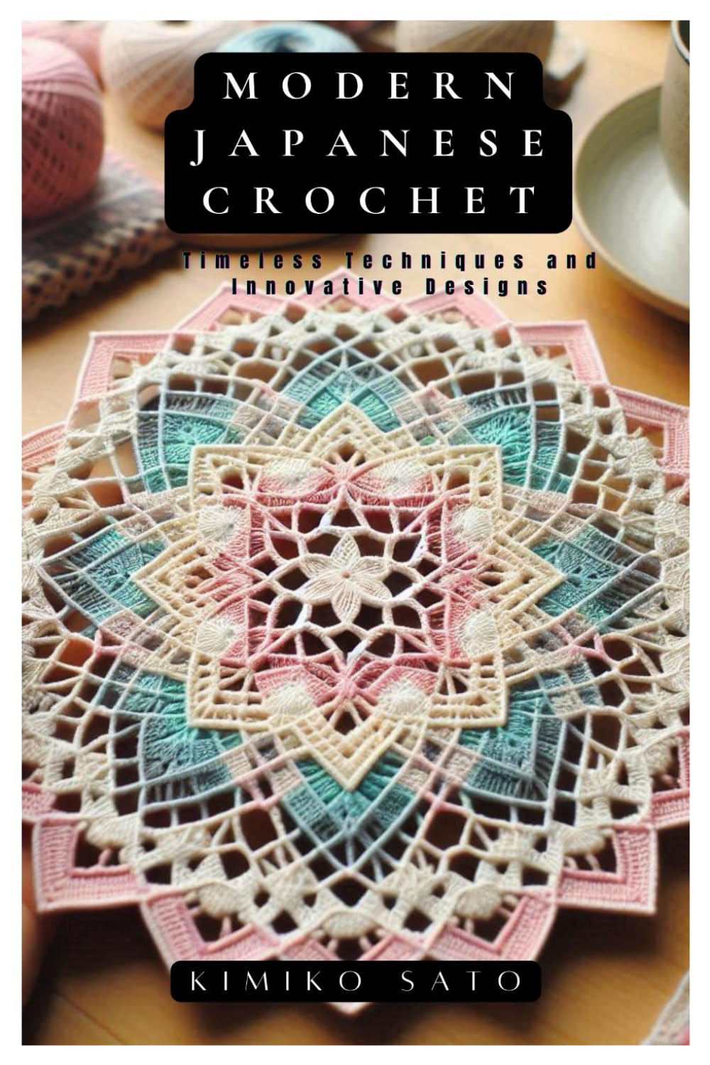 Modern Japanese Crochet: Timeless Techniques and Innovative Designs