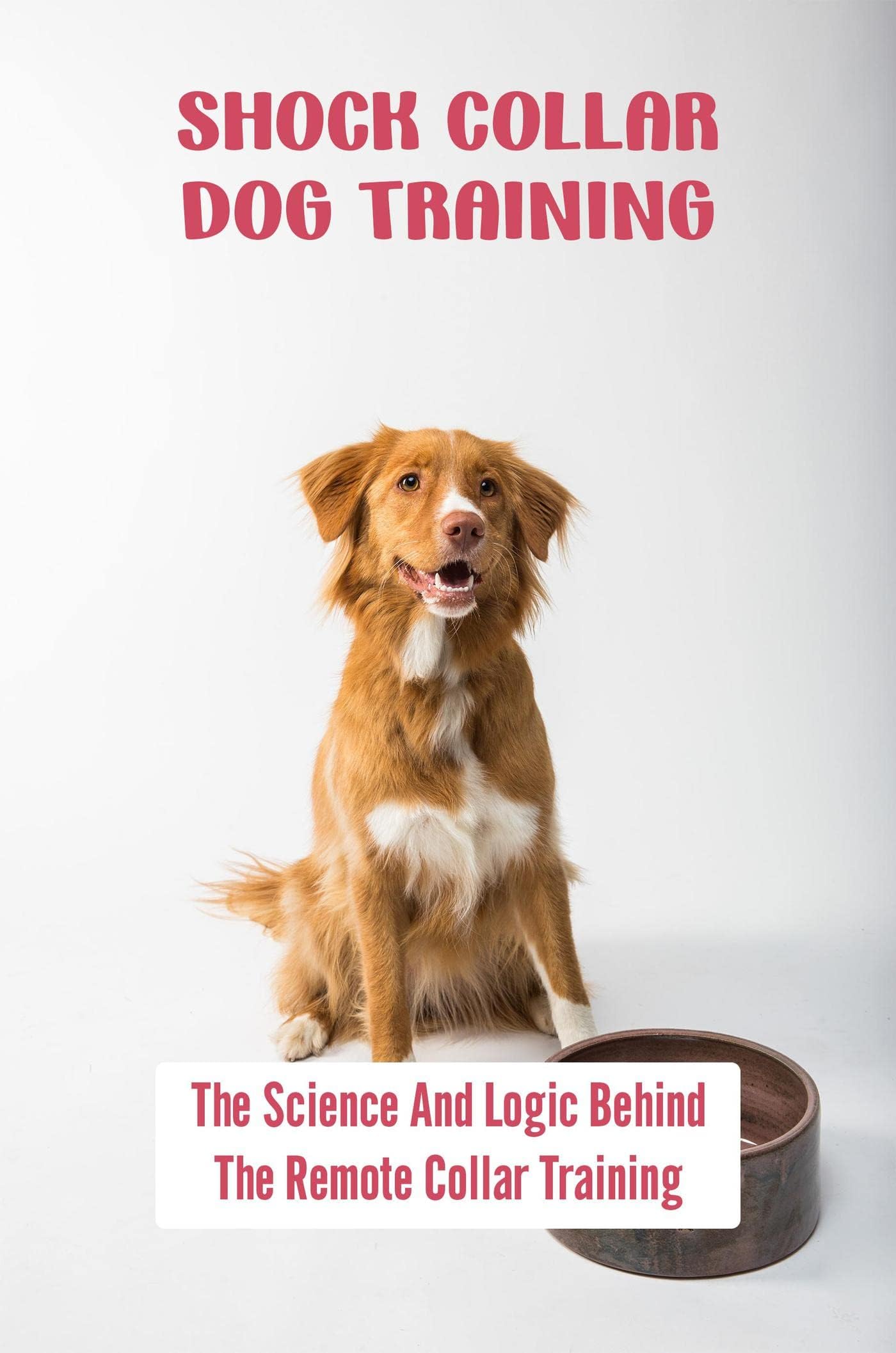 Shock Collar Dog Training: The Science And Logic Behind The Remote Collar Training