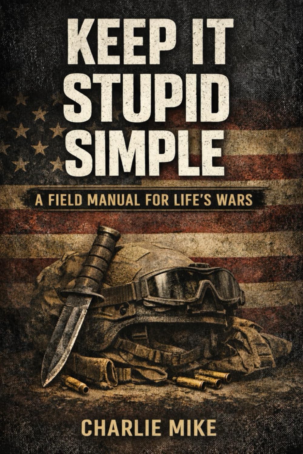 KEEP IT STUPID SIMPLE: A Field Manuals for Life's Wars