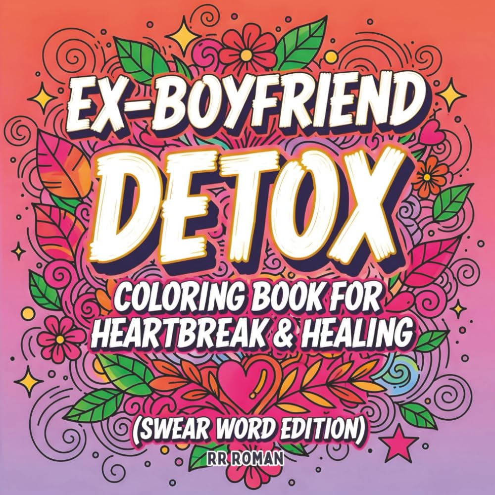 Ex-Boyfriend Detox Coloring Book for Heartbreak & Healing: A Funny Breakup Floral Designs with Swear Words, and Sassy Quotes for Stress Relief, ... Healing After a Toxic Relationship or Divorce