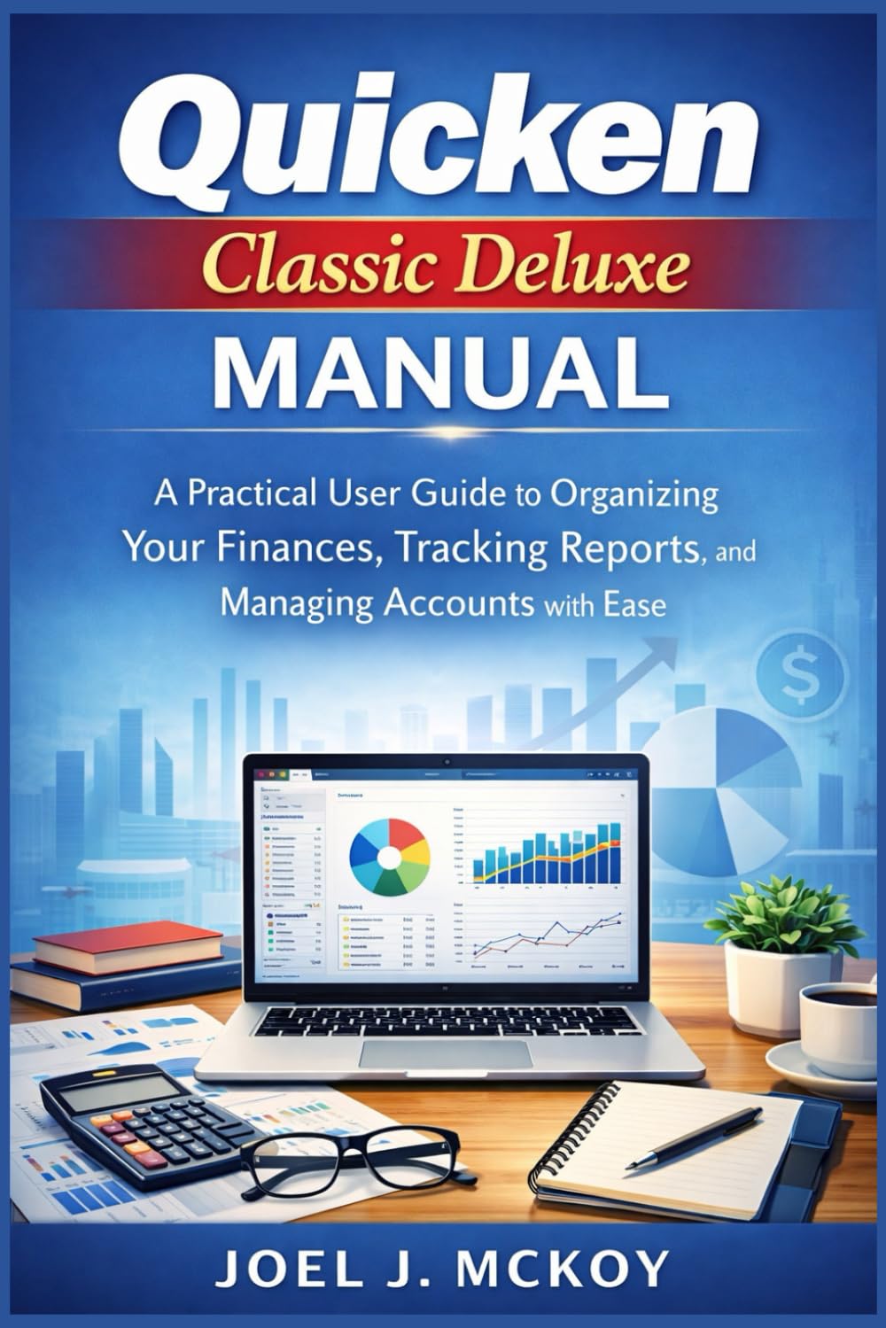 QUICKEN CLASSIC DELUXE MANUAL: A Practical User Guide to Organizing Your Finances, Tracking Reports, and Managing Accounts with Ease