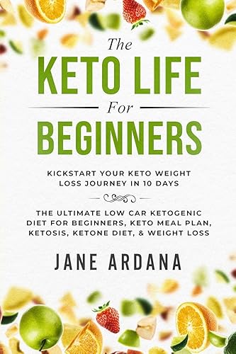 Keto Diet For Beginners: The Keto Life - Kick Start Your Keto Weight Loss Journey In 10 Days: The Ultimate Low Carb Ketogenic Diet For Beginners, Keto Meal Plan, Ketosis, Ketone Diet, &amp; Weight Loss