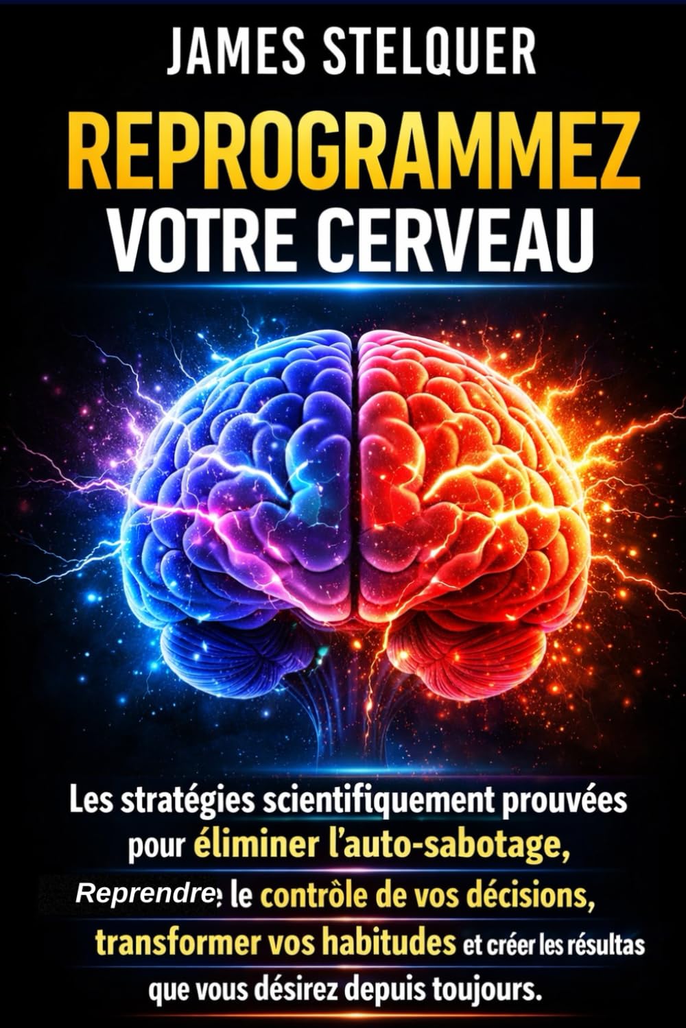 REPROGRAMMEZ VOTRE CERVEAU: Les stratégies scientifiquement prouvées pour éliminer l’auto-sabotage, reprendre le contrôle de vos décisions, ... résultats que vous désirez depuis toujours