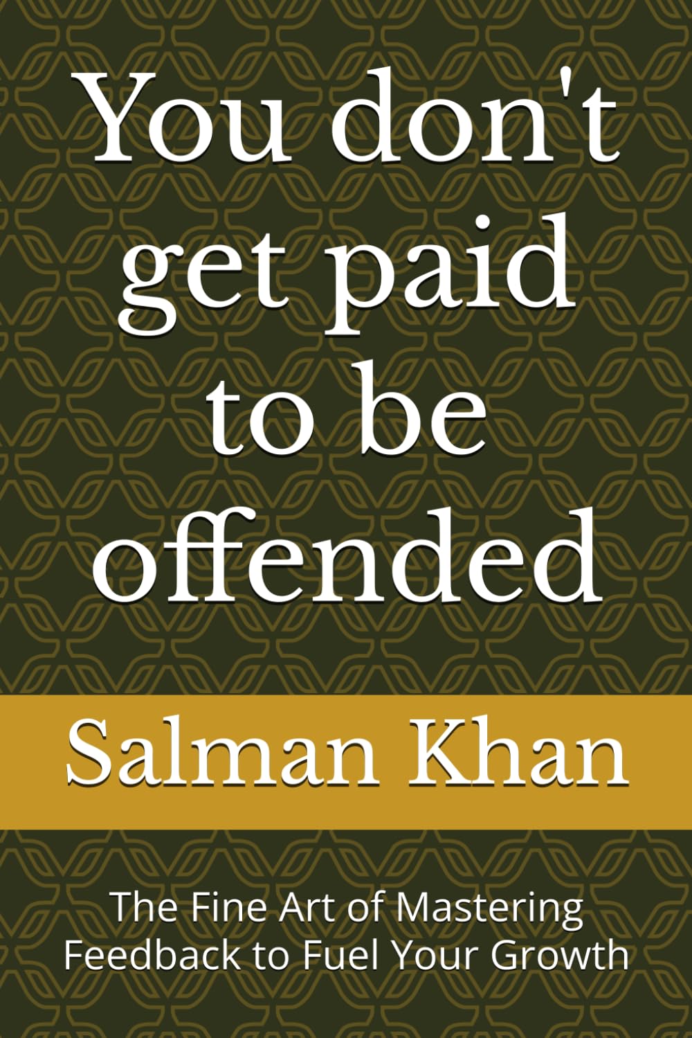 You don't get paid to be offended: The Fine Art of Mastering Feedback to Fuel Your Growth