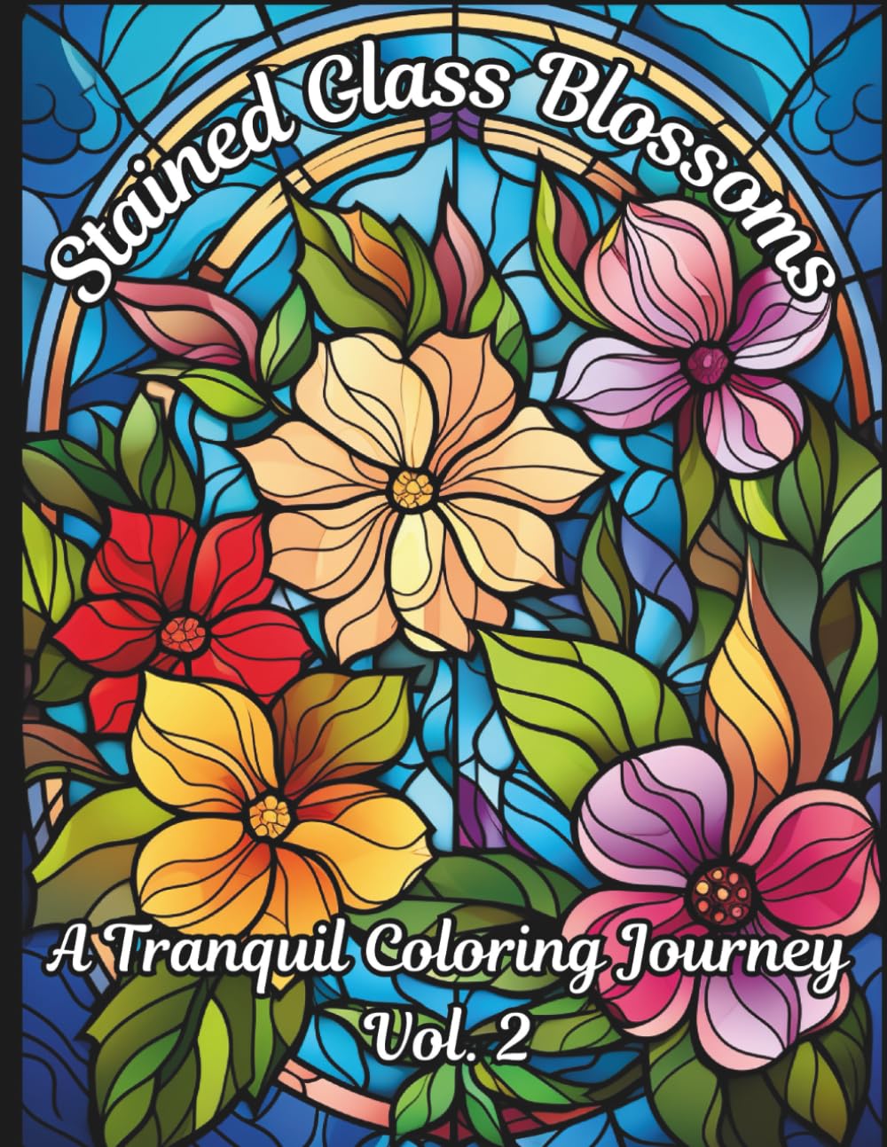 Stained Glass Blossoms: A Tranquil Coloring Journey Vol.2: Adult Coloring Book of Beautiful Stained Glass Flowers for Relaxation and Mindfulness (Stained Glass Blossoms Adult Coloring Book)