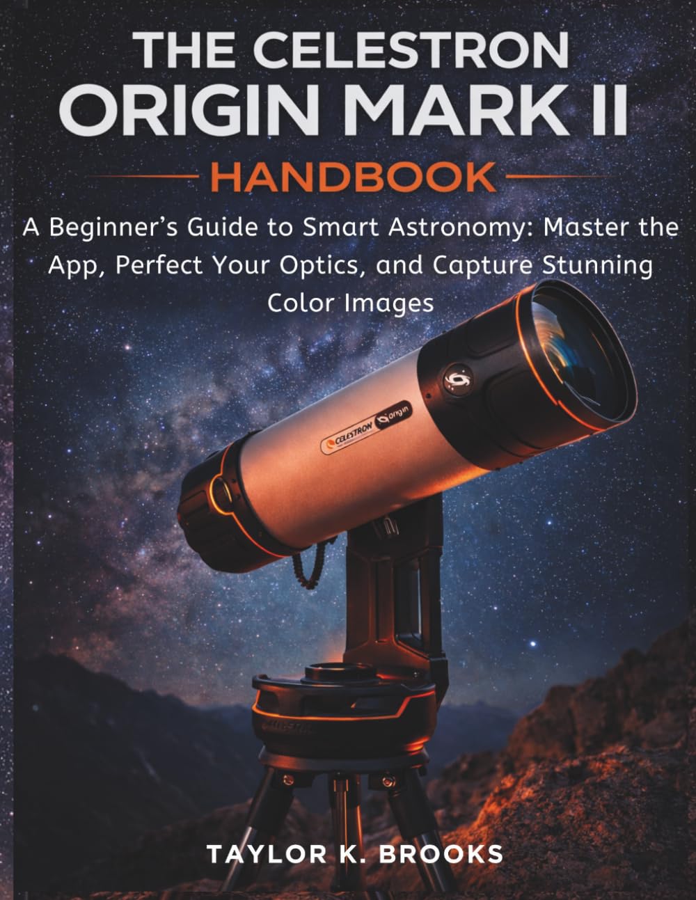THE CELESTRON ORIGIN MARK II HANDBOOK: A Beginner’s Guide to Smart Astronomy: Master the App, Perfect Your Optics, and Capture Stunning Color Images ... Guides for Stargazing (Astrophotography))