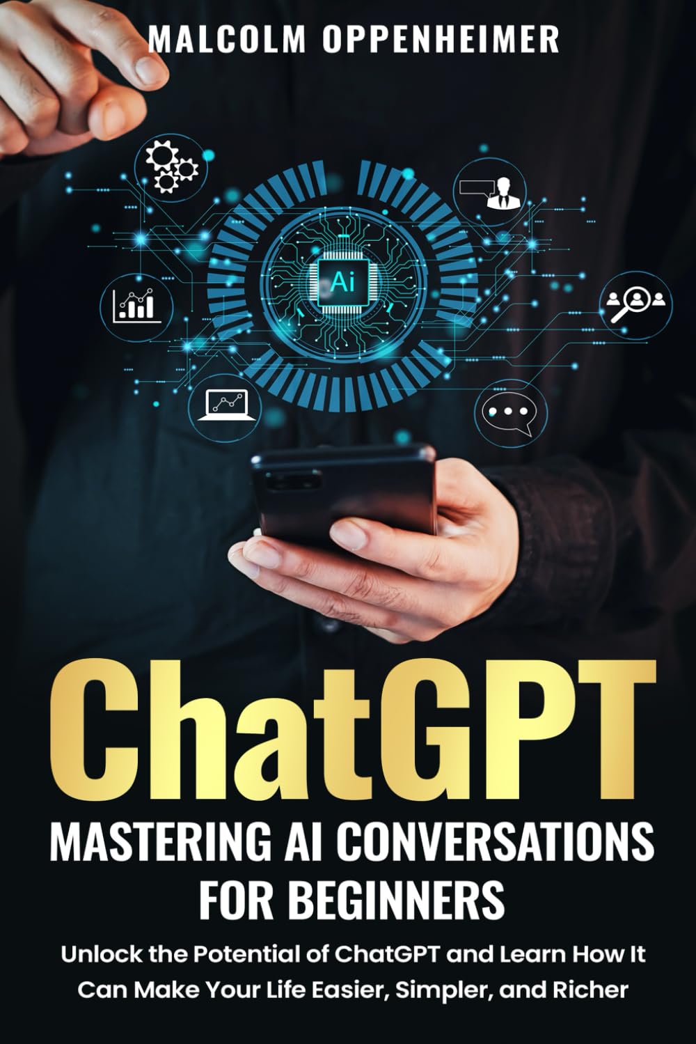 ChatGPT: Mastering AI Conversations for Beginners: Unlock the Potential of ChatGPT and Learn How It Can Make Your Life Easier, Simpler, and Richer