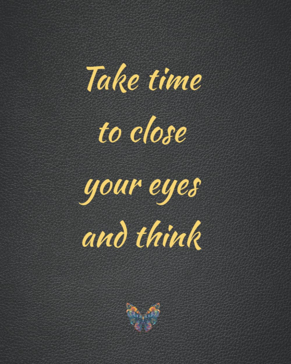 Take time to close your eyes and think: An Inspirational Notebook