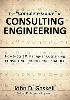 The "Complete Guide" to CONSULTING ENGINEERING How to Start & Manage an Outstanding CONSULTING ENGINEERING PRACTICE