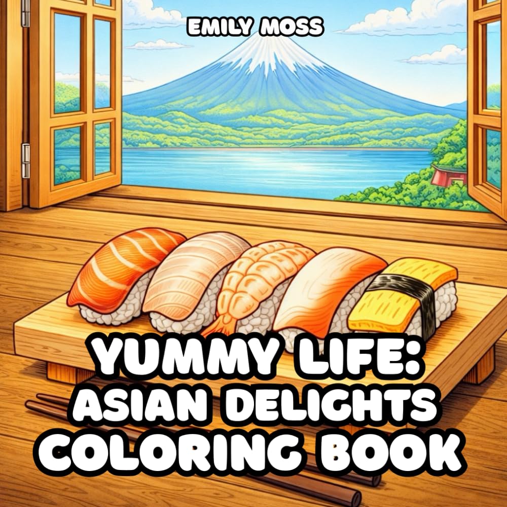 Yummy Life: Asian Delights : A Cozy Coloring Book of Asian Food, Traditions & Comfort Moments: Relaxing Coloring Book for Adult Featuring Japanese, Chinese, Korean, Thai & Vietnamese Cuisine