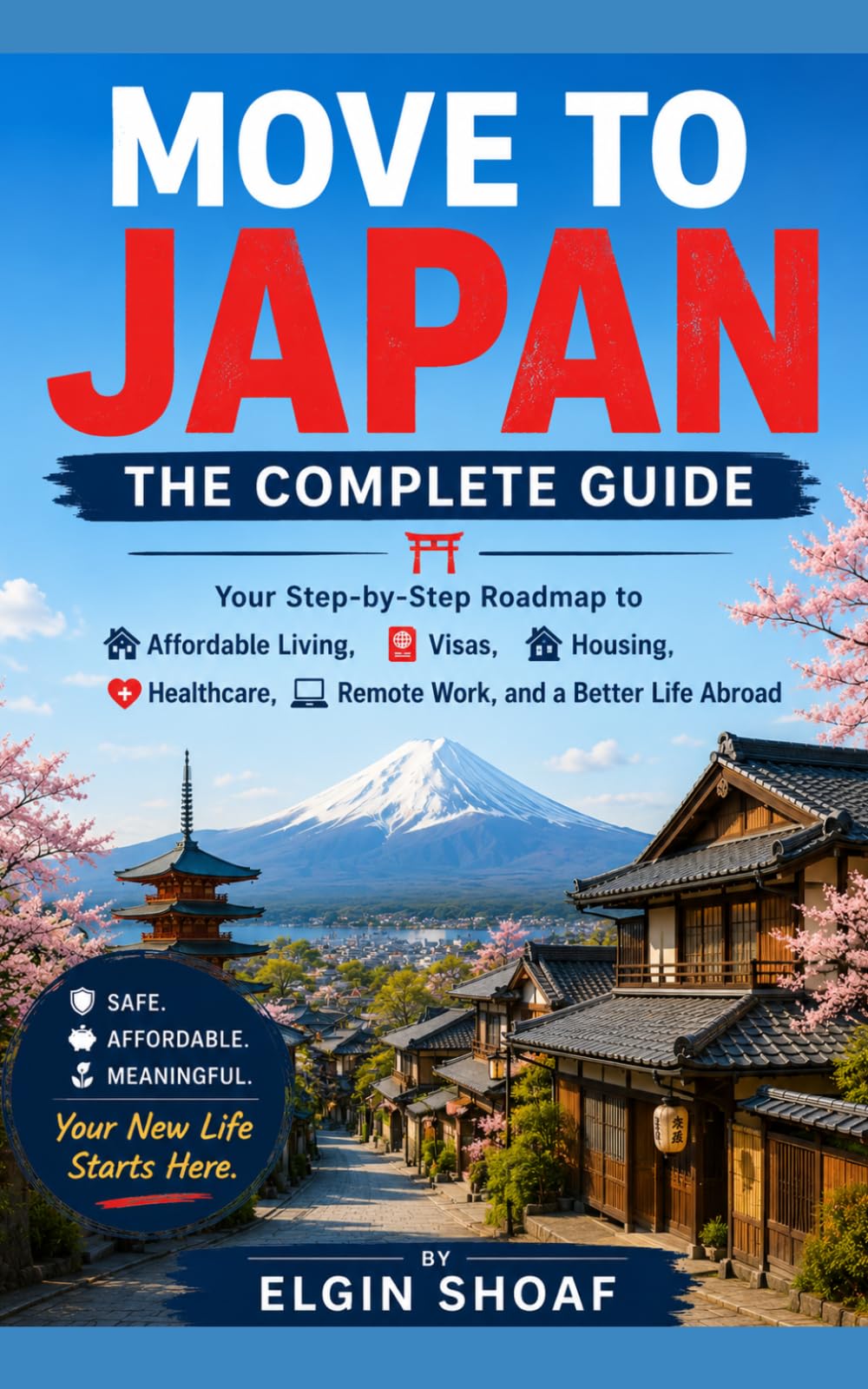 MOVE TO JAPAN: THE COMPLETE GUIDE Your Step-by-Step Roadmap to Affordable Living, Visas, Housing, Healthcare, Remote Work, and a Better Life Abroad