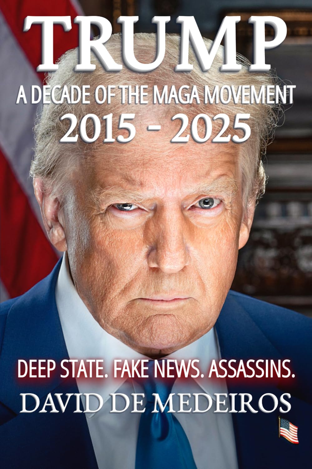 Trump: A Decade of the Maga Movement 2015-2025: Deep State. Fake News. Assassins.