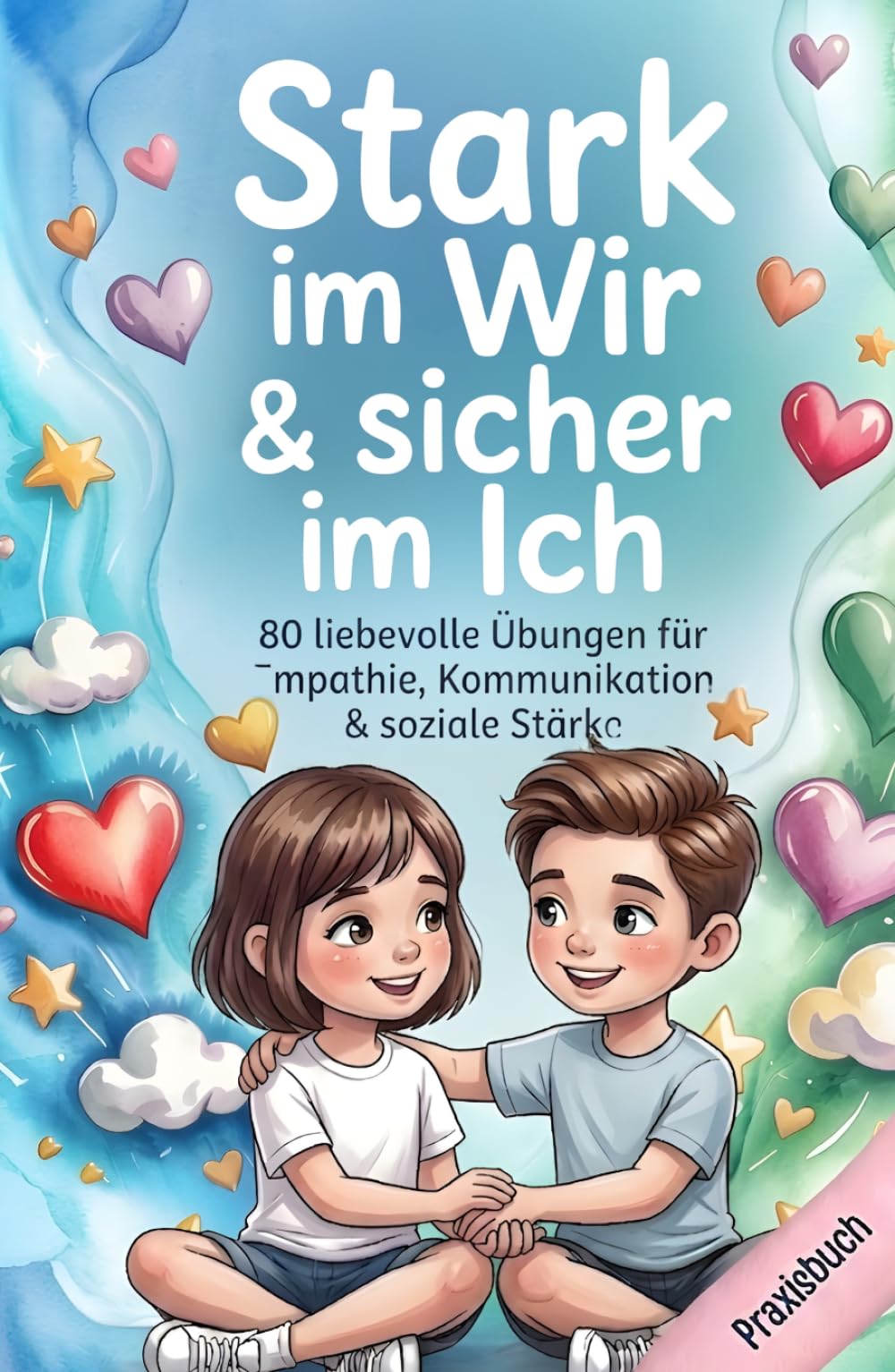 Stark im Wir & sicher im Ich - Soziale Kompetenz & Freundschaften für Kinder im Grundschulalter: 80 liebevolle Übungen für Empathie, Kommunikation & ... mit Herz & Verstand - Die Mitmachbuchreihe)