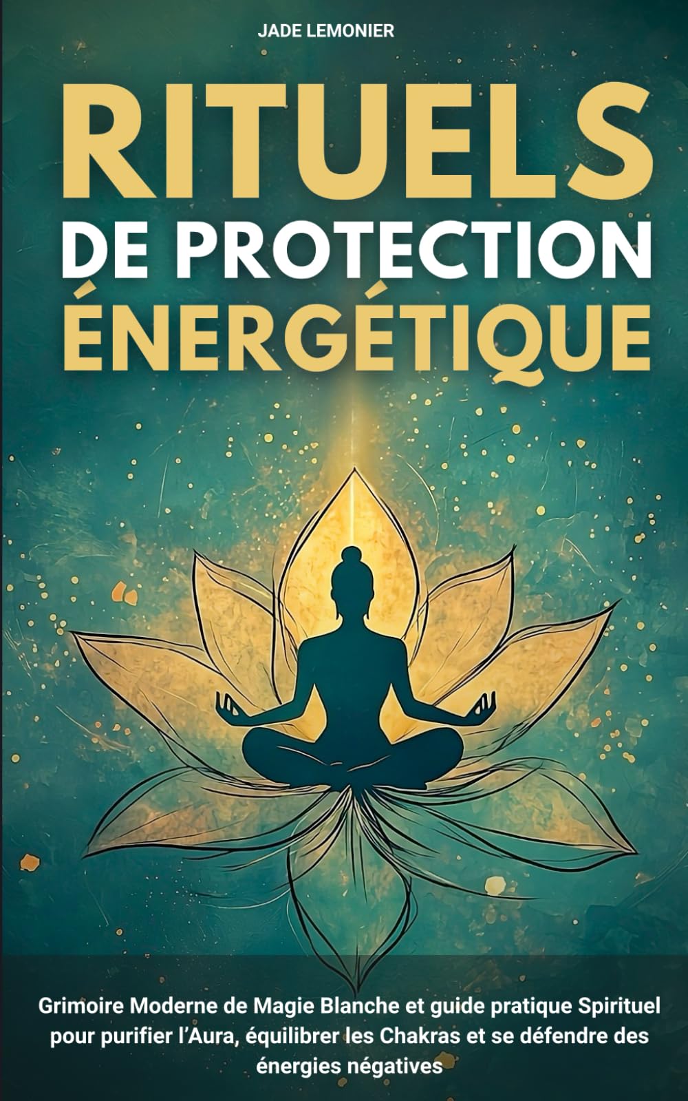 Rituels de Protection Énergétiques: Grimoire Moderne de Magie Blanche et guide pratique Spirituel pour purifier l’Aura, équilibrer les Chakras et se défendre des énergies négatives