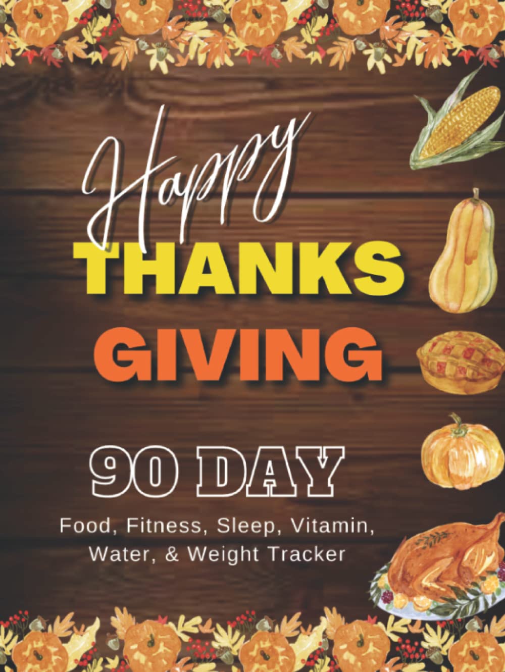 90 Day Food Fitness Medication Vitamin Sleep Water & Weight Tracker Happy Thanksgiving Cover: for Weight Loss, Weight Gain, or Maintenance