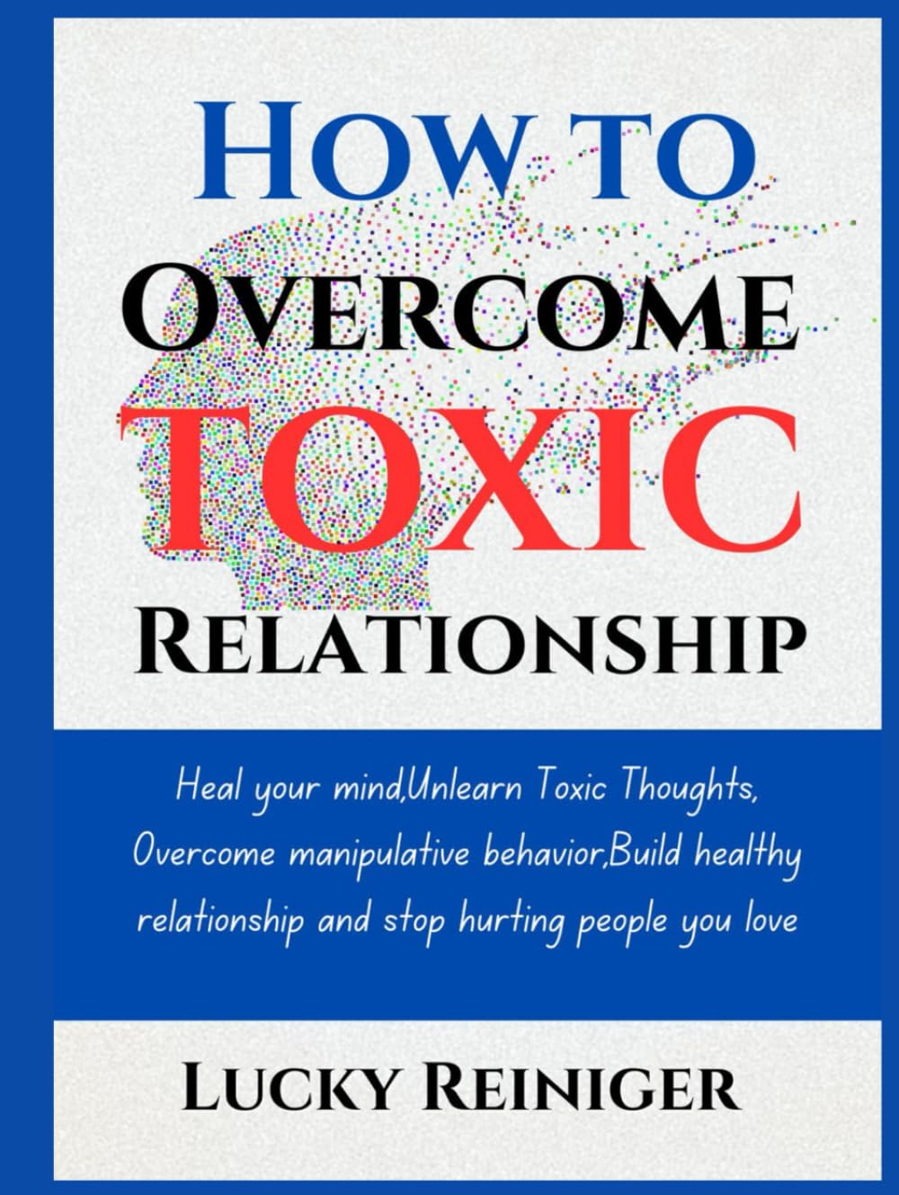 How to overcome toxic relationship: Heal your mind,Unlearn Toxic Thoughts, Overcome manipulative behavior Build healthy relationship and stop hurting people you love